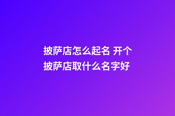 披萨店怎么起名 开个披萨店取什么名字好-第1张-店铺起名-玄机派
